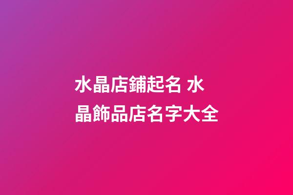 水晶店鋪起名 水晶飾品店名字大全-第1張-店鋪起名-玄機(jī)派